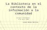 La Biblioteca en el contexto de la información a la comunidad Antigua (Guatemala) 4 de abril 2006 Carmen Méndez Martínez.