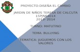 PROYECTO:DISEÑA EL CAMBIO JARDIN DE NIÑOS TERESA DE CALCUTA 15PJN6401X 2013- 2014 TURNO: MATUTINO TEMA: BULLYING TEMATICA: JUGUEMOS CON LOS VALORES.