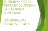 EL PROBLEMA DE LA TIERRA EN COLOMBIA Y LA SEGURIDAD ALIMENTARIA. LOS PROBLEMAS SOCIALES RURALES.