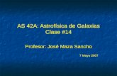 AS 42A: Astrofísica de Galaxias Clase #14 Profesor: José Maza Sancho 7 Mayo 2007 Profesor: José Maza Sancho 7 Mayo 2007.