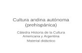 Cultura andina autónoma (prehispánica) Cátedra Historia de la Cultura Americana y Argentina Material didáctico.