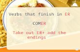 Verbs that finish in ER COMER Take out ER+ add the endings.