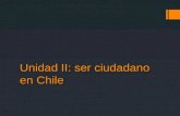 Unidad II: ser ciudadano en Chile. Ser ciudadano chileno.