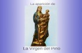 La Virgen del Pino La aparición de. Historia Cuenta la historia que la Virgen se apareció a unos pastores entre unos pinos el año 1481, en el pueblo de.