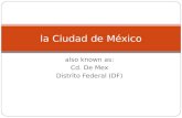 Also known as: Cd. De Mex Distrito Federal (DF) la Ciudad de México.