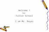 Welcome ! to  Fallon School I am Mr. Reyes