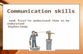 Communication skills ”seek  first to understand than to be  understood”  Stephen Covey
