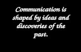 Communication is shaped by ideas and discoveries of the past.