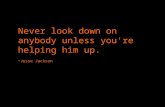Never look down on anybody unless you're helping him up.   ~Jesse Jackson