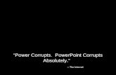 “Power Corrupts.  PowerPoint Corrupts Absolutely.”   – The Internet