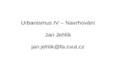 Urbanismus IV – Navrhování Jan Jehlík jan.jehlik@fa.cvut.cz