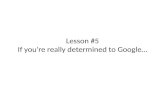 Lesson #5 If you’re really determined to Google…