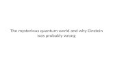 The mysterious quantum world and why  Einstein was probably  wrong