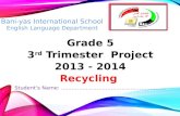 Grade 5 3 rd  Trimester  Project 2013 - 2014 Recycling  Student’s Name:  …………………………………………………..