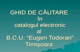 GHID DE C Ă UTARE  î n catalogul  electronic al  B.C.U.  “ Eugen Todoran ” Timi ş oara