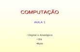 COMPUTAÇÃO AULA 1  Digital x Analógico  Bit  Byte