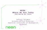 NEON: Where We Are Today (And How We Got There) Jeffrey Goldman Science Office Director,