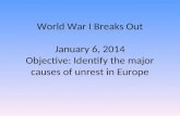 World War I Breaks Out January 6, 2014 Objective: Identify the major causes of unrest in Europe