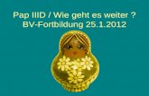 Pap IIID / Wie geht es weiter ? BV-Fortbildung 25.1.2012