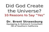 Did God Create the Universe? 10 Reasons to Say “Yes” Dr. Brent Strawsburg