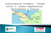 Interconexión Colombia – Panamá Taller 2: Avance Regulatorios  Antecedentes y Proceso