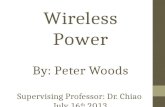 Wireless Power By: Peter Woods Supervising Professor: Dr.  Chiao July 16 th  2013