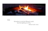 Education is not the filling of a pail,  but the lighting of a fire.