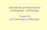 Standardy przetwarzania analogowo- cyfrowego Częś ć  III „Na Mikołaja u Mikołaja”
