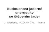 Budoucnost jaderné energetiky se štěpením jader J. Niederle,  FZÚ AV ČR,    Praha