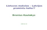 Lietuvos mokslas – Latvijos pramintu keliu !? Bronius Kaulakys 200 9 -0 3 - 18