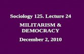 Sociology 125. Lecture 24 MILITARISM & DEMOCRACY December 2, 2010