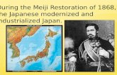 During the Meiji Restoration of 1868, the Japanese modernized and  industrialized Japan.