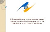 III  Евразийские спортивные игры среди юношей и девушек. 14 – 21 сентября 2013 года г.  Алматы