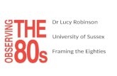 Dr Lucy  Robinson University of  Sussex Framing the  Eighties