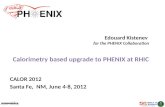 Edouard Kistenev for the PHENIX Collaboration Calorimetry  based upgrade to PHENIX at RHIC