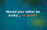 Would you rather be lucky  or good?
