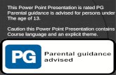 This Power Point Presentation is rated PG  Parental guidance is advised for persons under