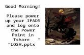 Good Morning! Please  power up your IPADS and log o nto the Power Point in  Tshare   “LOSH.pptx”