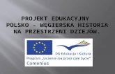 Projekt edukacyjny  Polsko - Węgierska historia na przestrzeni dziejów.