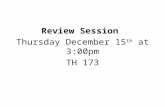 Review Session  Thursday December 15 th  at 3:00pm TH 173