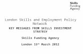 London Skills and Employment Policy Network KEY MESSAGES FROM SKILLS INVESTMENT STRATEGY Skills Funding Agency London 15 th  March 2012