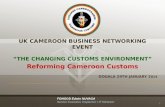 UK CAMEROON BUSINESS NETWORKING EVENT “THE CHANGING CUSTOMS ENVIRONMENT” Reforming Cameroon Customs DOUALA 29TH JANUARY 2 014