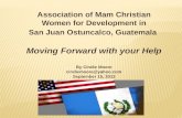 Association of Mam Christian Women for  Development in San Juan Ostuncalco, Guatemala Moving  Forward with your Help By Cindie  Moore cindiemoore@yahoo.com