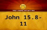 John 15.8-11 Today’s Reading from God’s Word. 8 By this my Father is glorified, that you bear much fruit and so prove to be my disciples. 9 As the Father.