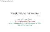 P2c(ii) Global Warming You will learn about: What causes global warming The differences of opinion about how to deal with global warming .