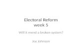 Electoral Reform week 5 Will it mend a broken system? Joy Johnson.