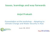 Issues, learnings and way forwards Anjal Prakash Presentation at the workshop – Adapting to Climate Change and Water Security in Asia June 18, 2013.