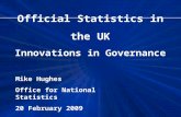 Official Statistics in the UK Innovations in Governance Mike Hughes Office for National Statistics 20 February 2009.
