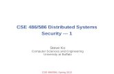 CSE 486/586, Spring 2012 CSE 486/586 Distributed Systems Security --- 1 Steve Ko Computer Sciences and Engineering University at Buffalo.