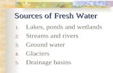 Sources of Fresh Water 1. Lakes, ponds and wetlands 2. Streams and rivers 3. Ground water 4. Glaciers 5. Drainage basins.